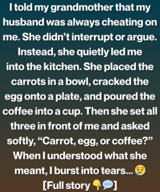When I told my grandmother that my husband was unfaithful, she simply smiled and asked, “Carrot, egg, or coffee?”
