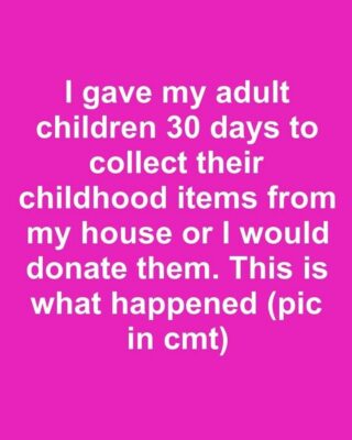I gave my adult children 30 days to collect their childhood items from my house or I would donate them. This is what happened
